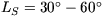 $L_S=30^\circ-60^\circ$