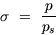 \begin{displaymath}
\sigma~=~\frac{p}{p_s}\end{displaymath}