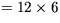 $=12 \times 6$