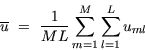 \begin{displaymath}
\overline{u}~=~\frac{1}{ML}\sum_{m=1}^M \sum_{l=1}^L
u_{ml} \end{displaymath}