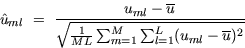 \begin{displaymath}
\hat{u}_{ml}~=~\frac{u_{ml}-\overline{u}} {\sqrt
{\frac{1}{ML}\sum_{m=1}^M \sum_{l=1}^L (u_{ml}-\overline{u})^2}}\end{displaymath}
